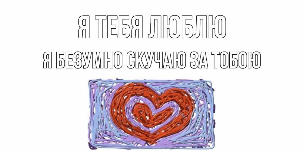 Открытка на каждый день с именем, Я-безумно-скучаю-за-тобою Я тебя люблю сердце Прикольная открытка с пожеланием онлайн скачать бесплатно 