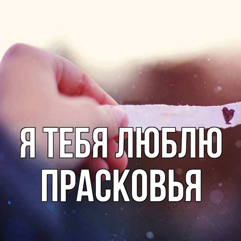 Открытка на каждый день с именем, Прасковья Я тебя люблю для тебя Прикольная открытка с пожеланием онлайн скачать бесплатно 
