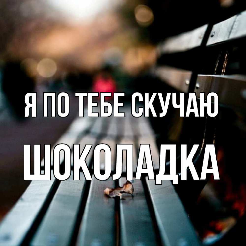 Открытка на каждый день с именем, Шоколадка Я по тебе скучаю приходи скорее Прикольная открытка с пожеланием онлайн скачать бесплатно 