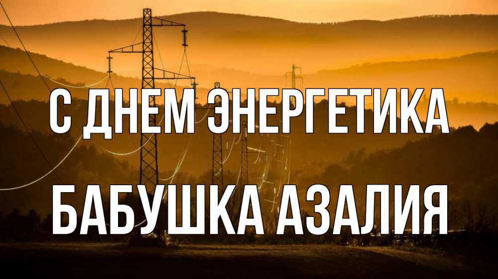 Открытка на каждый день с именем, Бабушка-Азалия С днем энергетика ЛЭП провода горы закат Прикольная открытка с пожеланием онлайн скачать бесплатно 