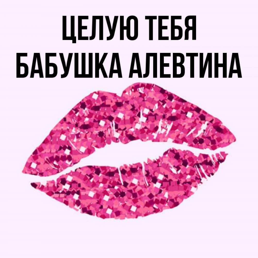 Открытка на каждый день с именем, Бабушка-Алевтина Целую тебя открытка с женскими губами и поцелуем для парня Прикольная открытка с пожеланием онлайн скачать бесплатно 