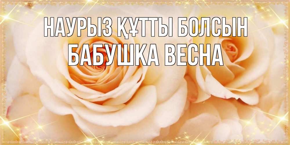 Открытка на каждый день с именем, Бабушка-Весна Наурыз құтты болсын новые открытки для мамы на наурзы Прикольная открытка с пожеланием онлайн скачать бесплатно 