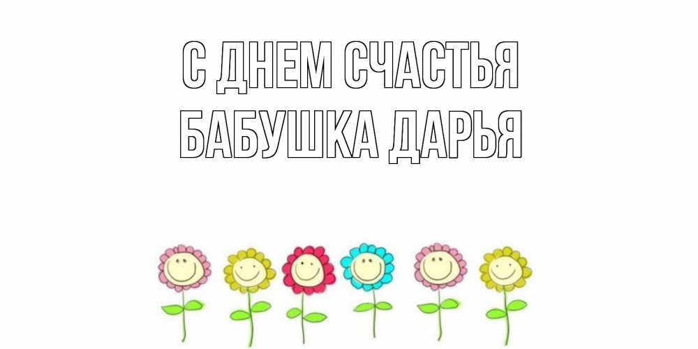 Открытка на каждый день с именем, Бабушка-Дарья С днем счастья улыбка, цветы Прикольная открытка с пожеланием онлайн скачать бесплатно 