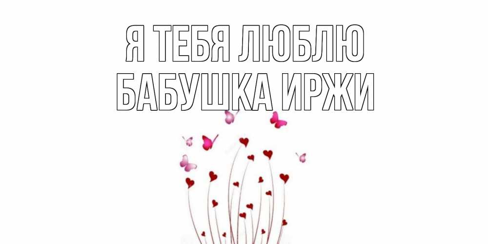 Открытка на каждый день с именем, Бабушка-Иржи Я тебя люблю бабо Прикольная открытка с пожеланием онлайн скачать бесплатно 