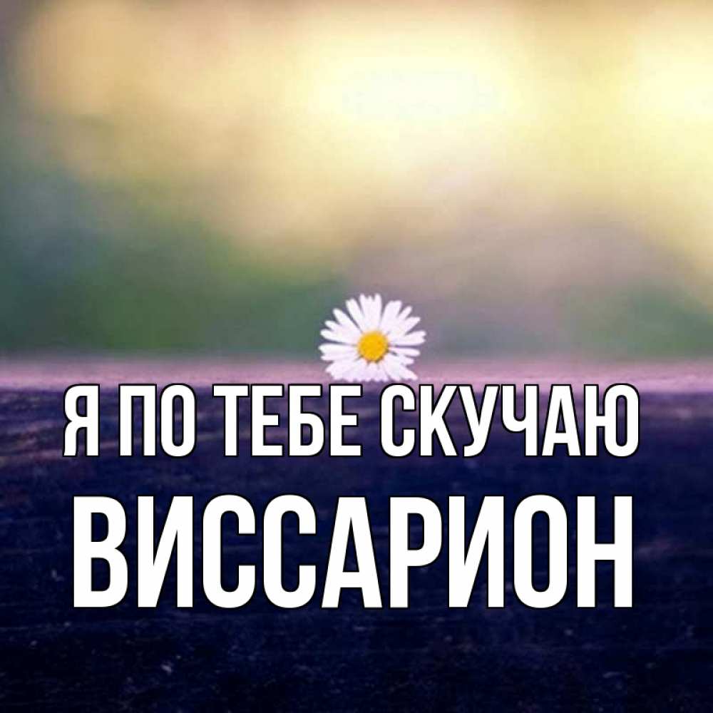 Открытка на каждый день с именем, Виссарион Я по тебе скучаю приходи в гости Прикольная открытка с пожеланием онлайн скачать бесплатно 