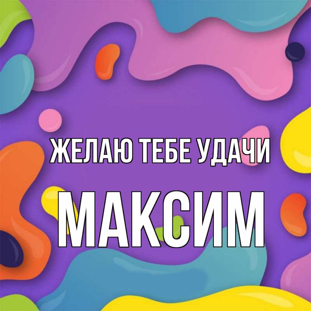 Открытка на каждый день с именем, Максим Желаю тебе удачи абстрактное что то Прикольная открытка с пожеланием онлайн скачать бесплатно 
