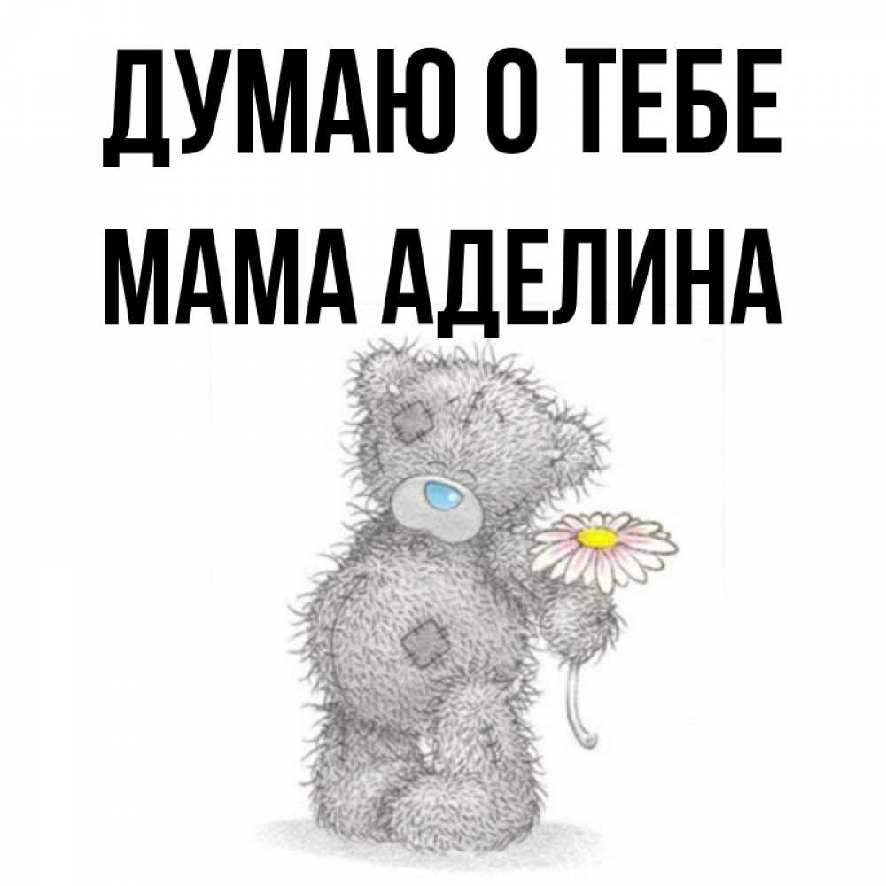 Открытка на каждый день с именем, Мама-Аделина Думаю о тебе мысли только о тебе Прикольная открытка с пожеланием онлайн скачать бесплатно 
