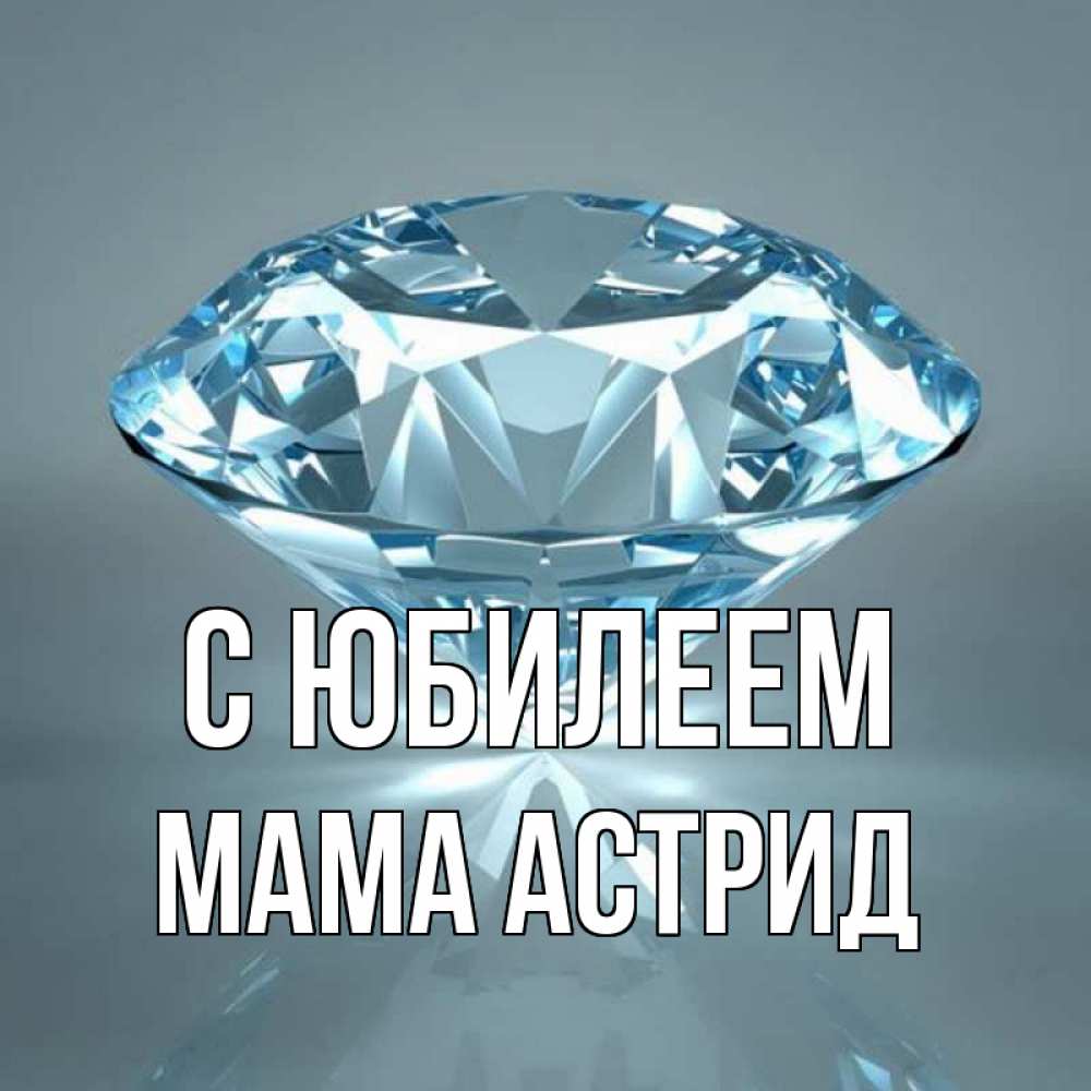 Открытка на каждый день с именем, Мама-Астрид С юбилеем с бриллиантом голубого цвета Прикольная открытка с пожеланием онлайн скачать бесплатно 