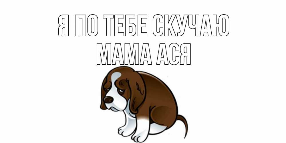 Открытка на каждый день с именем, Мама-Ася Я по тебе скучаю я по тебе скучаю с щенком Прикольная открытка с пожеланием онлайн скачать бесплатно 