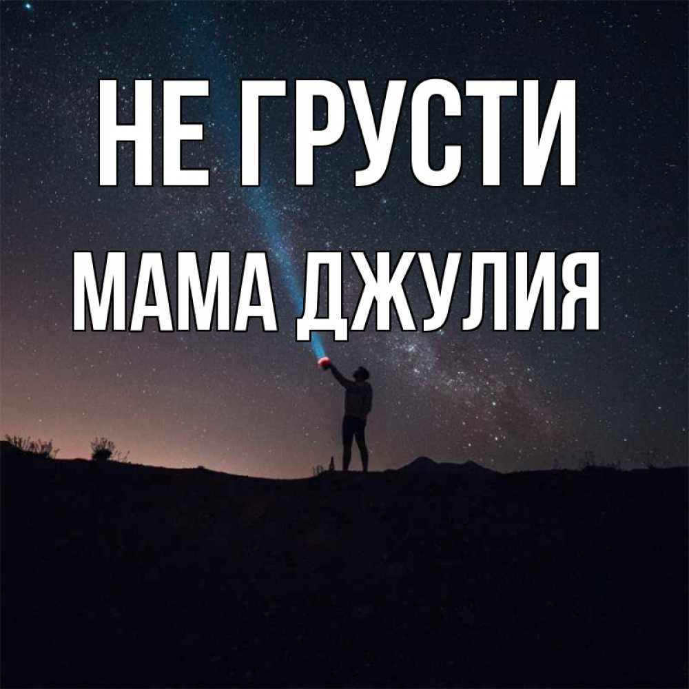Открытка на каждый день с именем, Мама-Джулия Не грусти луч света и млечный путь Прикольная открытка с пожеланием онлайн скачать бесплатно 