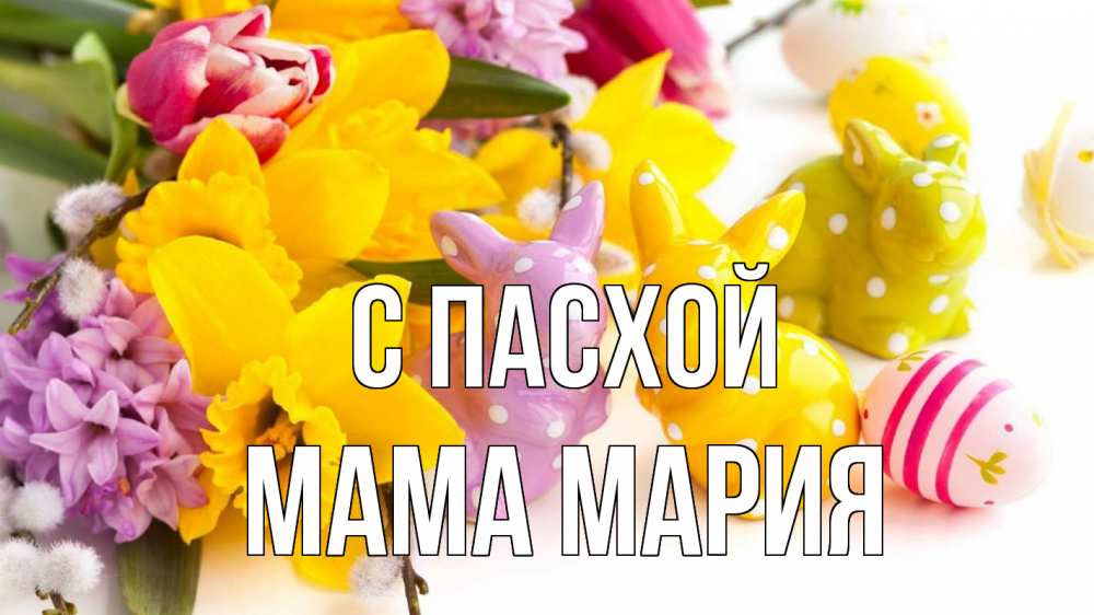 Открытка на каждый день с именем, Мама-Мария С пасхой цветы, пасха Прикольная открытка с пожеланием онлайн скачать бесплатно 