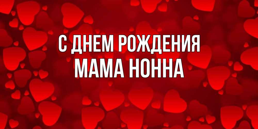 Открытка на каждый день с именем, Мама-Нонна С днем рождения прекрасные сердечки на открытке с красным фоном Прикольная открытка с пожеланием онлайн скачать бесплатно 