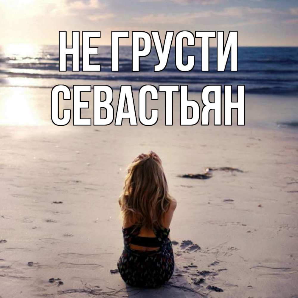 Открытка на каждый день с именем, Севастьян Не грусти песочек Прикольная открытка с пожеланием онлайн скачать бесплатно 