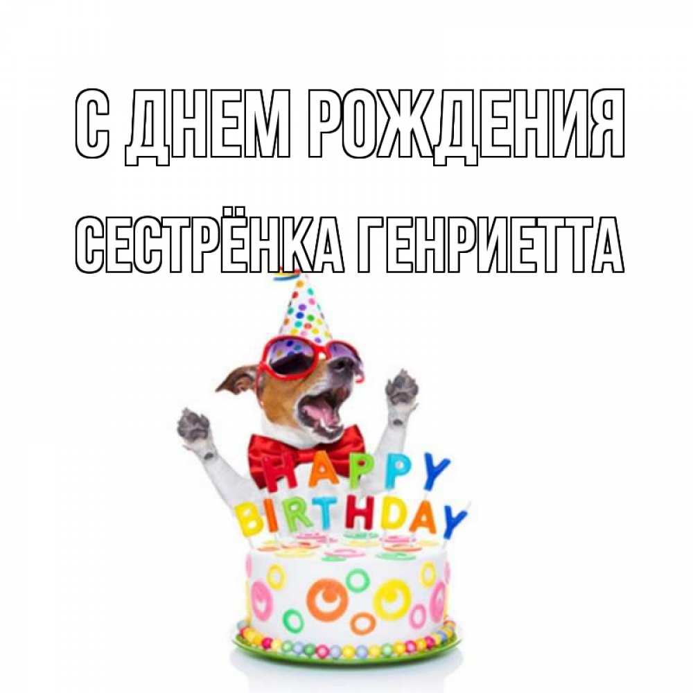 Открытка на каждый день с именем, Сестрёнка-Генриетта С днем рождения тортик Прикольная открытка с пожеланием онлайн скачать бесплатно 