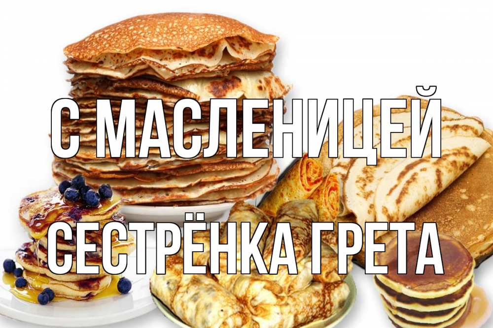 Открытка на каждый день с именем, Сестрёнка-Грета С масленицей блины Прикольная открытка с пожеланием онлайн скачать бесплатно 