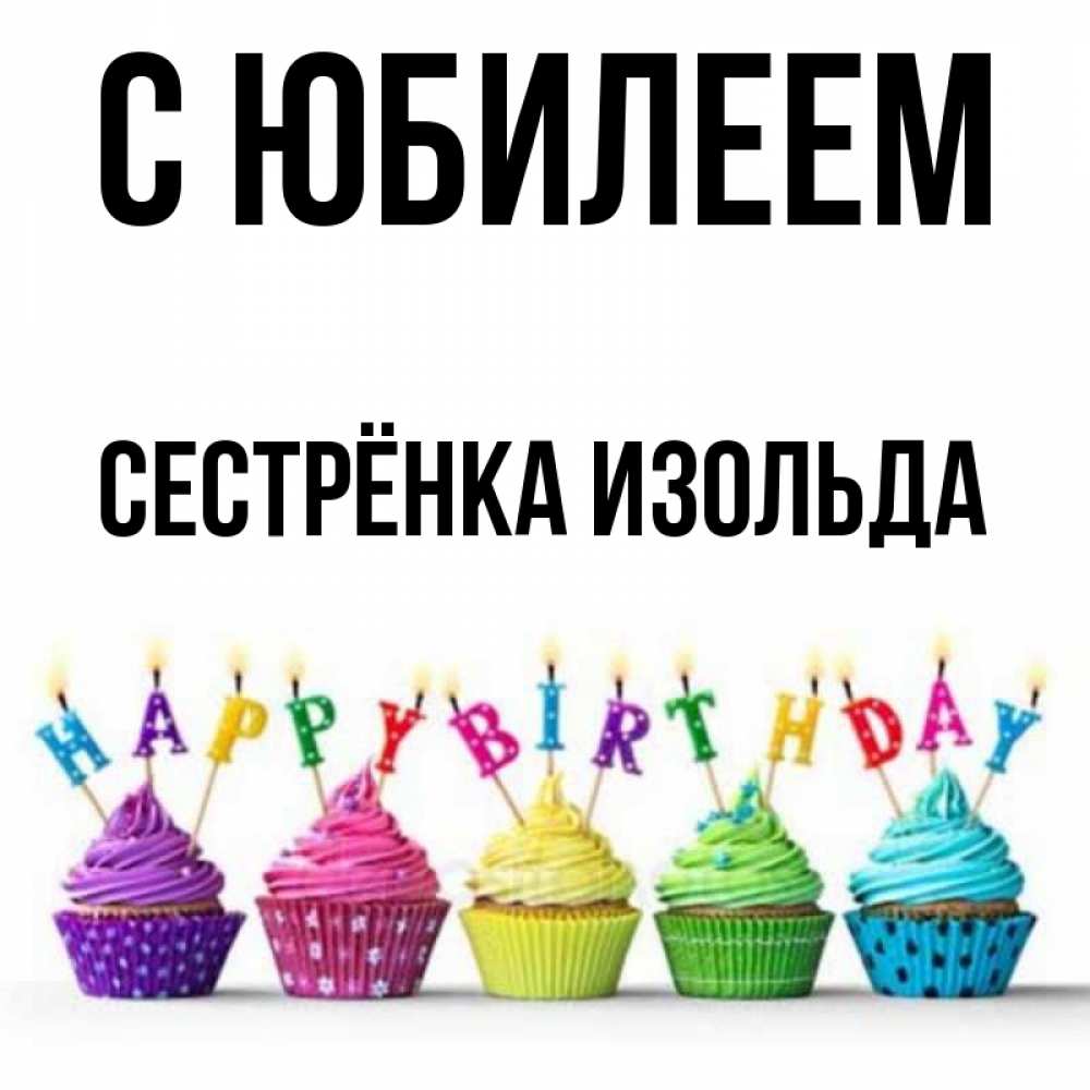 Открытка на каждый день с именем, Сестрёнка-Изольда С юбилеем открытка ко дню рождения с разноцветными вкусняшками Прикольная открытка с пожеланием онлайн скачать бесплатно 