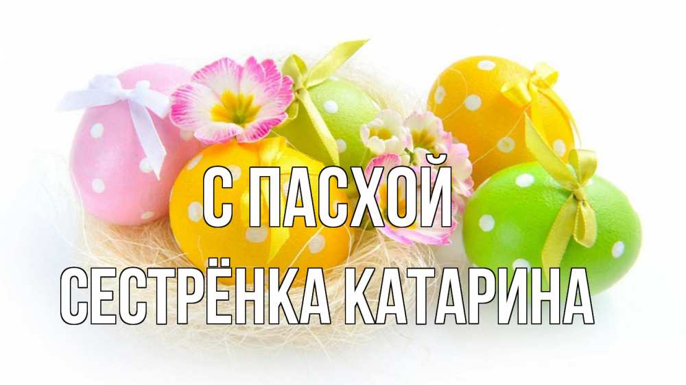 Открытка на каждый день с именем, Сестрёнка-Катарина С пасхой пасха Прикольная открытка с пожеланием онлайн скачать бесплатно 