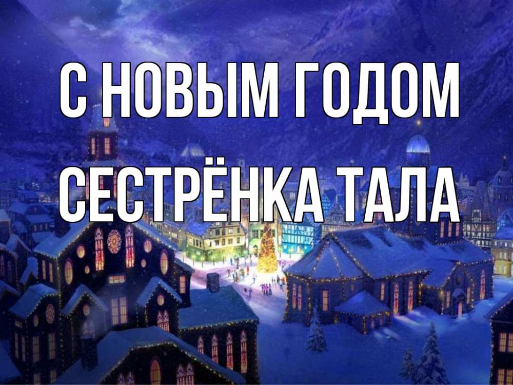Открытка на каждый день с именем, Сестрёнка-Тала С новым годом новый год Прикольная открытка с пожеланием онлайн скачать бесплатно 