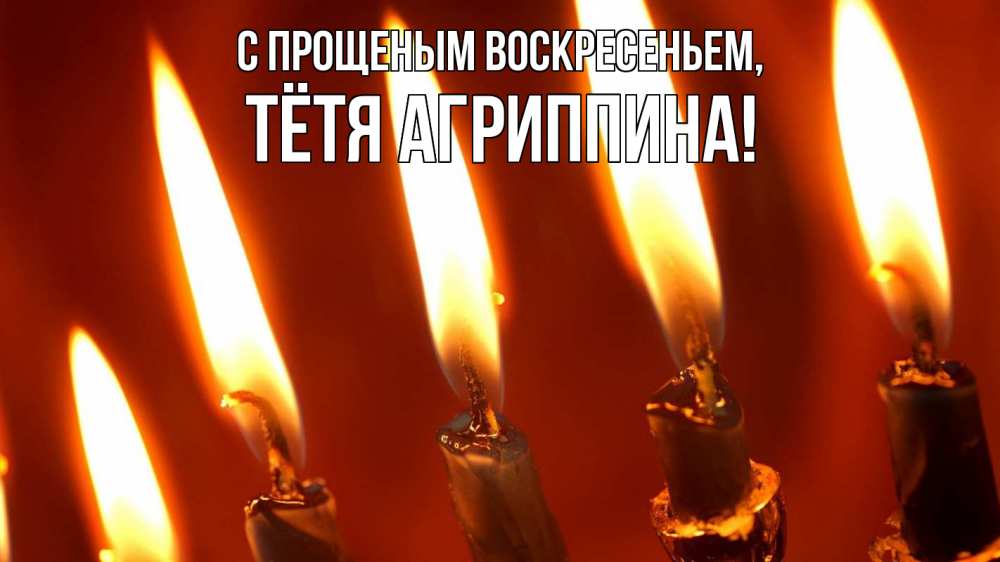 Открытка на каждый день с именем, Тётя-Агриппина С прощеным воскресеньем свечи Прикольная открытка с пожеланием онлайн скачать бесплатно 
