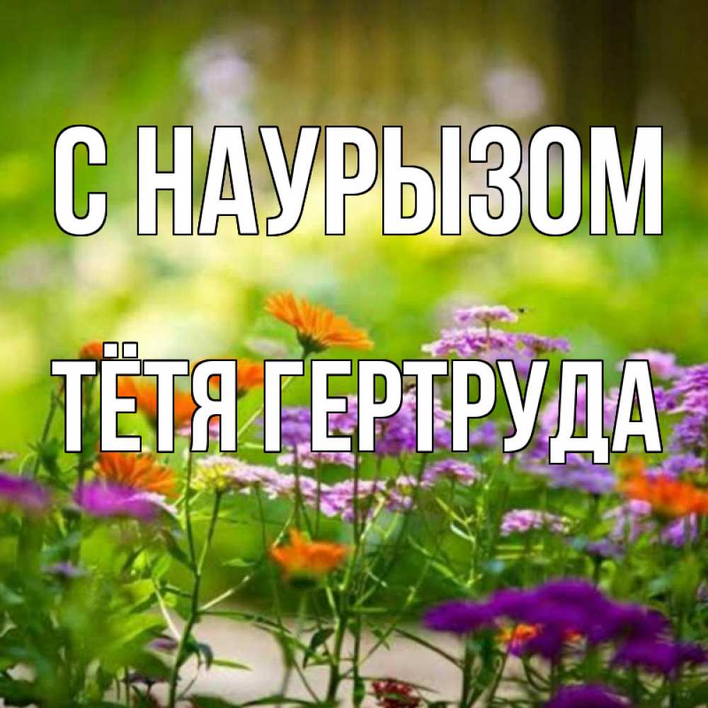 Открытка на каждый день с именем, Тётя-Гертруда С наурызом цветы Прикольная открытка с пожеланием онлайн скачать бесплатно 