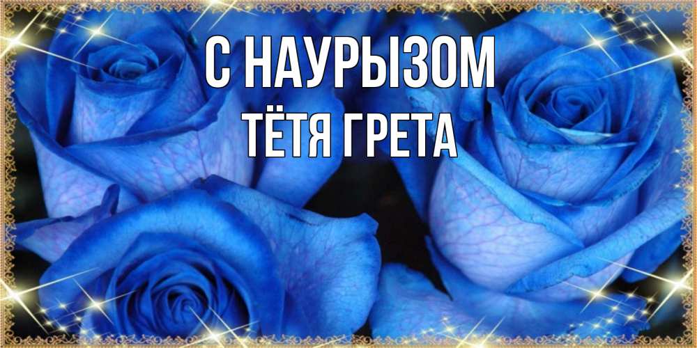 Открытка на каждый день с именем, Тётя-Грета С наурызом красивые розы для милых дам на международный праздник весны наурыз Прикольная открытка с пожеланием онлайн скачать бесплатно 