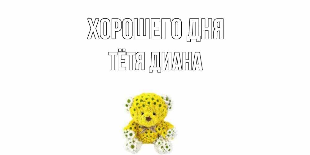 Открытка на каждый день с именем, Тётя-Диана Хорошего дня позитивного настроения вам Прикольная открытка с пожеланием онлайн скачать бесплатно 