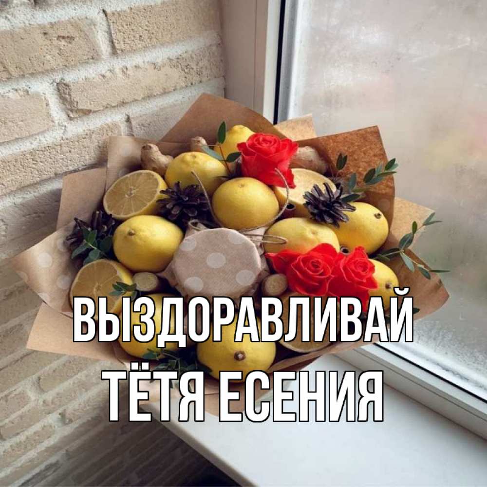 Открытка на каждый день с именем, Тётя-Есения Выздоравливай букет в бумаге Прикольная открытка с пожеланием онлайн скачать бесплатно 