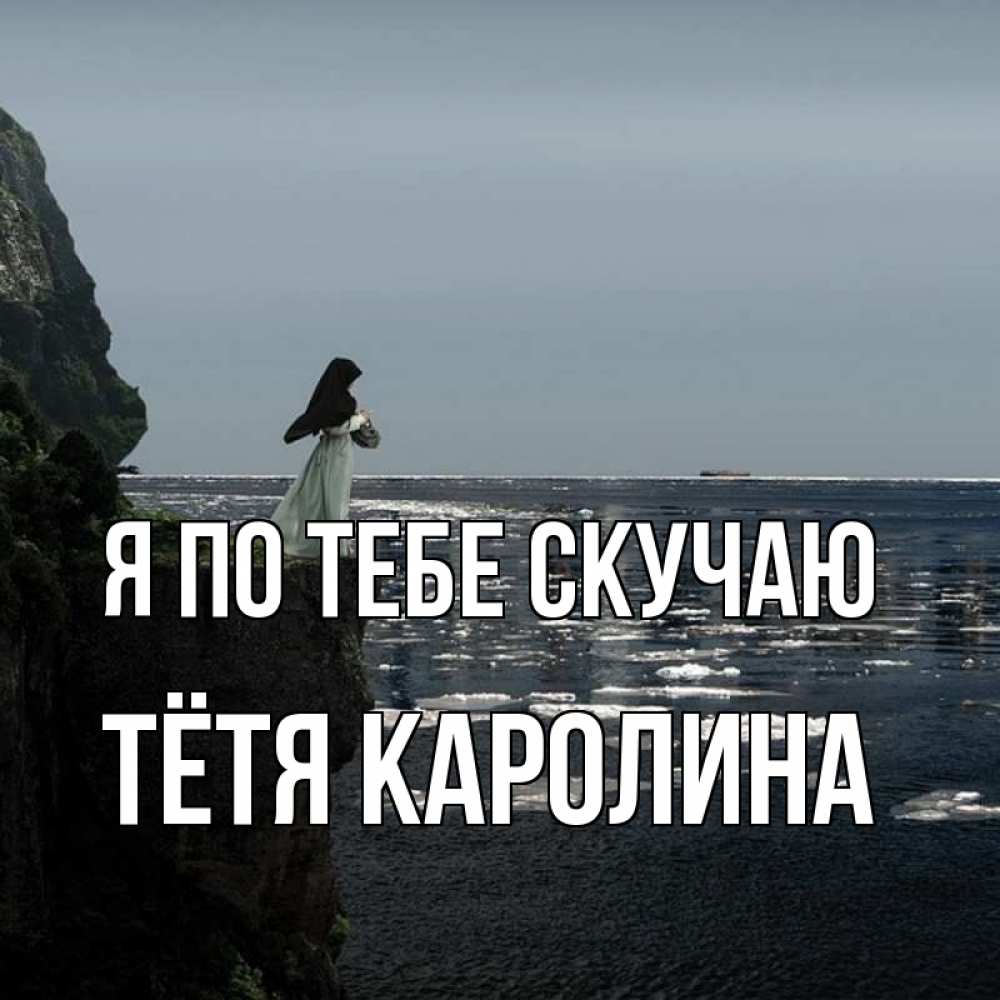 Открытка на каждый день с именем, Тётя-Каролина Я по тебе скучаю жду тебя или в монастырь Прикольная открытка с пожеланием онлайн скачать бесплатно 