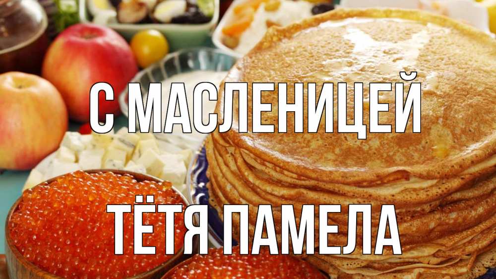 Открытка на каждый день с именем, Тётя-Памела С масленицей блины Прикольная открытка с пожеланием онлайн скачать бесплатно 