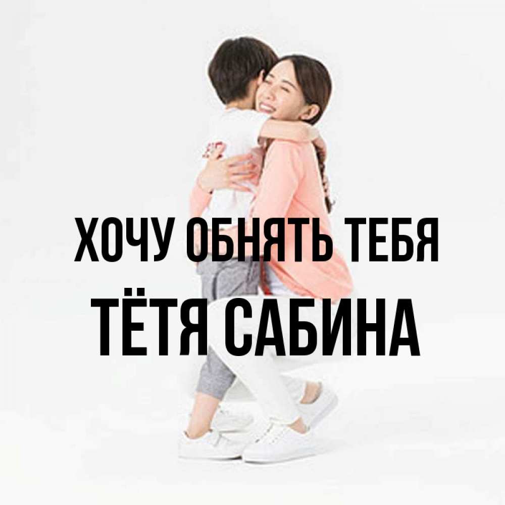 Открытка на каждый день с именем, Тётя-Сабина Хочу обнять тебя соскучилась по сыну Прикольная открытка с пожеланием онлайн скачать бесплатно 