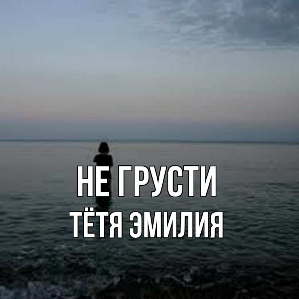 Открытка на каждый день с именем, Тётя-Эмилия Не грусти девушка Прикольная открытка с пожеланием онлайн скачать бесплатно 