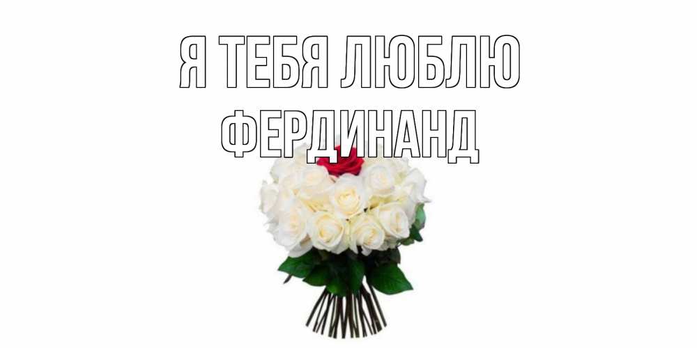 Открытка на каждый день с именем, Фердинанд Я тебя люблю единственная Прикольная открытка с пожеланием онлайн скачать бесплатно 