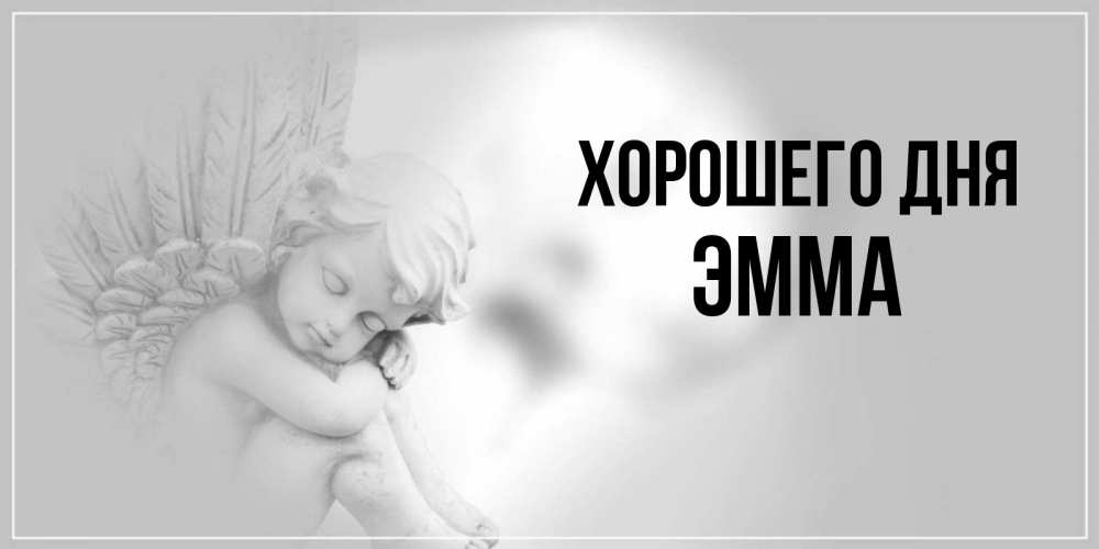 Открытка на каждый день с именем, Эмма Хорошего дня ангел Прикольная открытка с пожеланием онлайн скачать бесплатно 