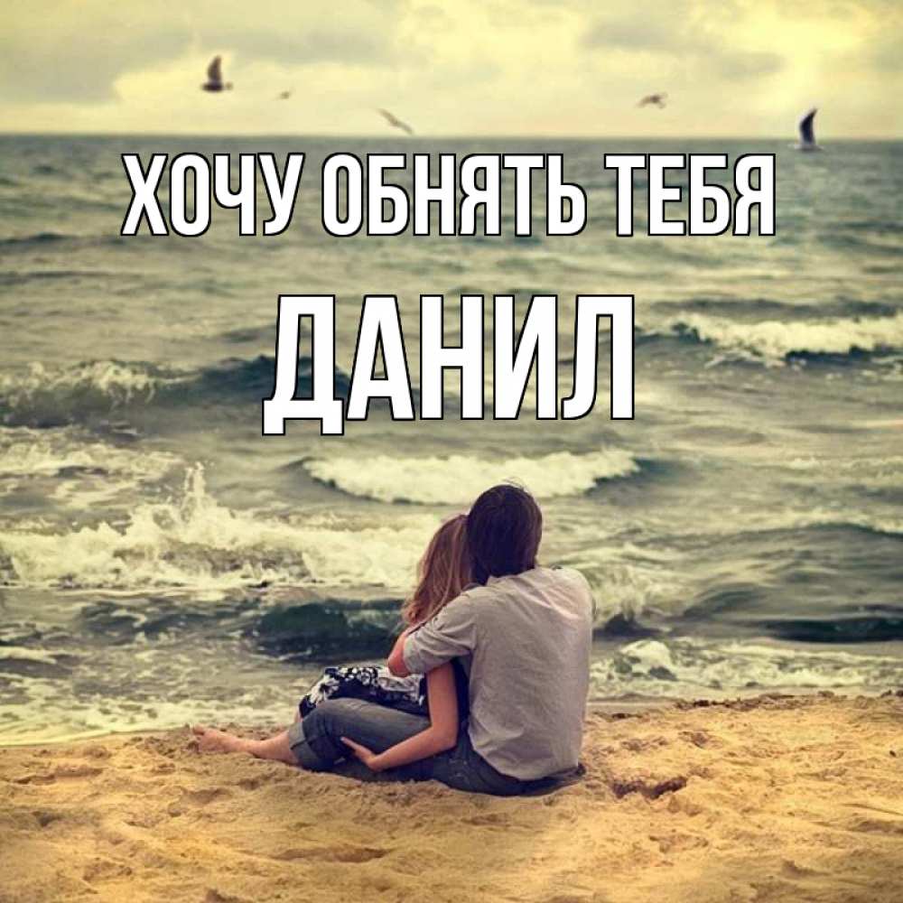 Открытка на каждый день с именем, данил Хочу обнять тебя возлюбленные на песочке Прикольная открытка с пожеланием онлайн скачать бесплатно 