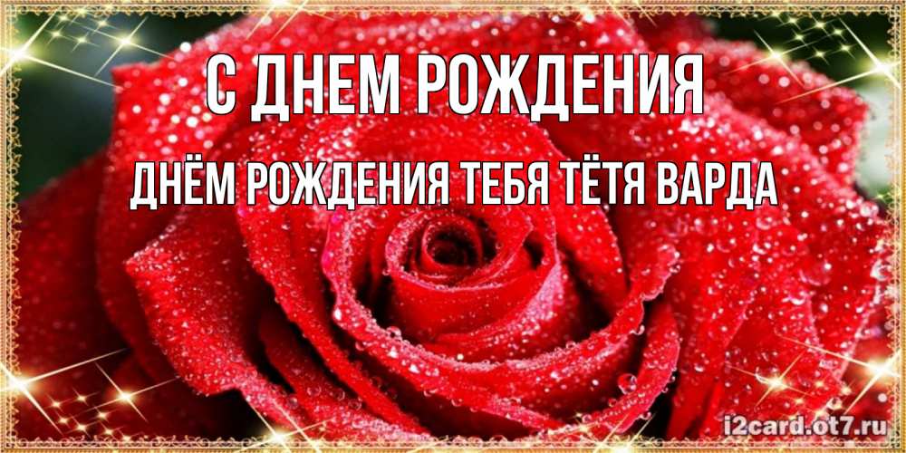 Открытка на каждый день с именем, днём-рождения-тебя-тётя-варда С днем рождения роса и роза. открытка с красивой розой Прикольная открытка с пожеланием онлайн скачать бесплатно 