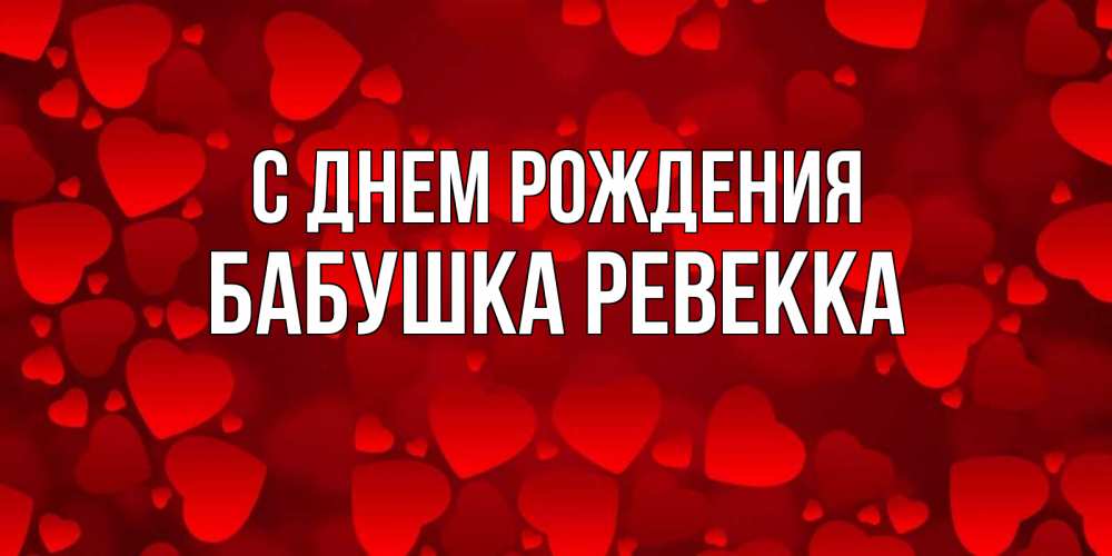 Открытка на каждый день с именем, Бабушка-Ревекка С днем рождения прекрасные сердечки на открытке с красным фоном Прикольная открытка с пожеланием онлайн скачать бесплатно 