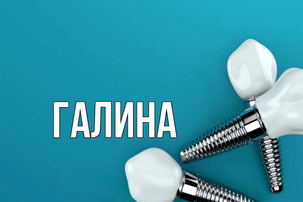 Открытка на каждый день с именем, Галина Главная с днем стоматолога Прикольная открытка с пожеланием онлайн скачать бесплатно 