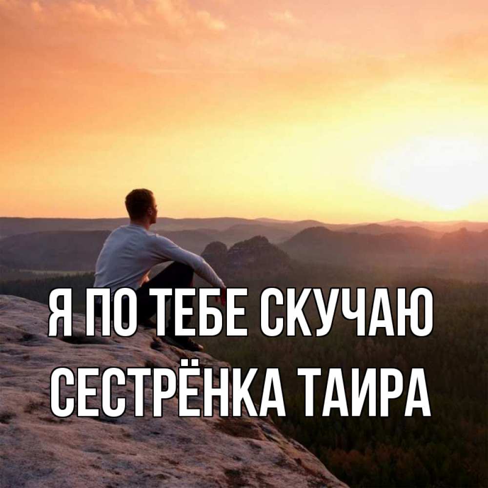 Открытка на каждый день с именем, Сестрёнка-Таира Я по тебе скучаю открытка про скучашки 1 Прикольная открытка с пожеланием онлайн скачать бесплатно 