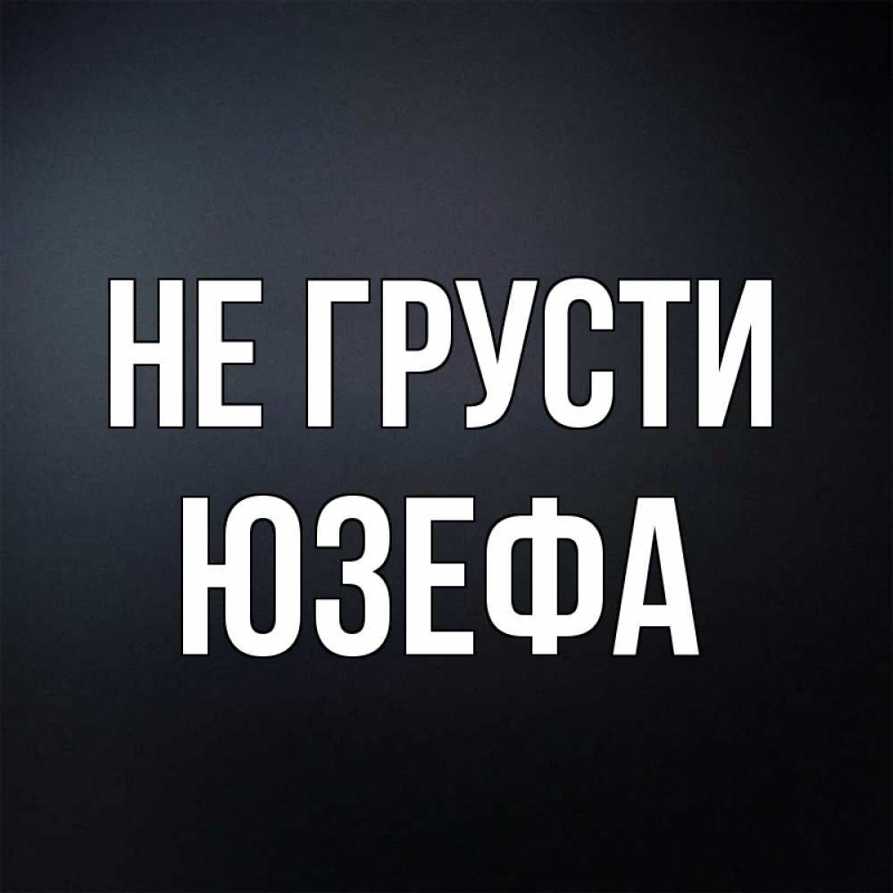 Открытка на каждый день с именем, Юзефа Не грусти Градиент серый Прикольная открытка с пожеланием онлайн скачать бесплатно 