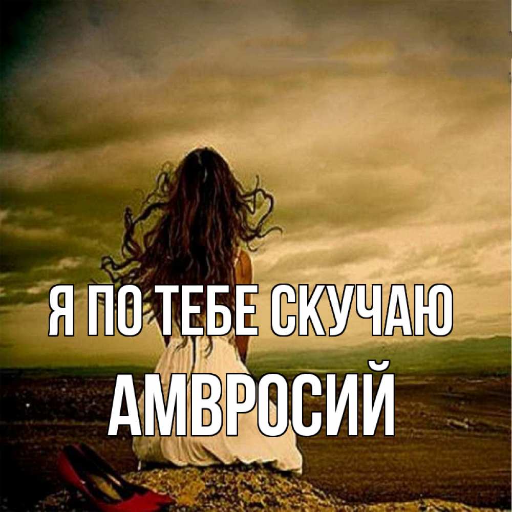 Открытка на каждый день с именем, Амвросий Я по тебе скучаю возвращайся Прикольная открытка с пожеланием онлайн скачать бесплатно 