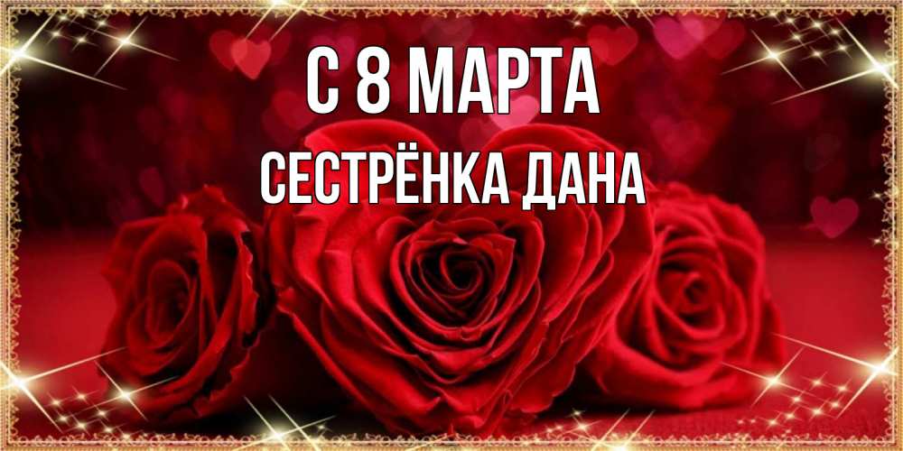 Открытка на каждый день с именем, Сестрёнка-Дана С 8 МАРТА три красные розы Прикольная открытка с пожеланием онлайн скачать бесплатно 