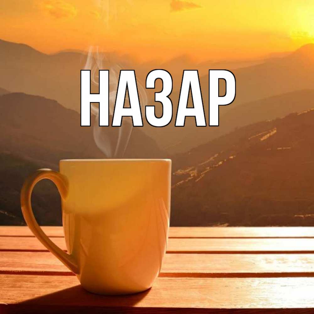 Открытка на каждый день с именем, Назар Главная кофе в горах Прикольная открытка с пожеланием онлайн скачать бесплатно 