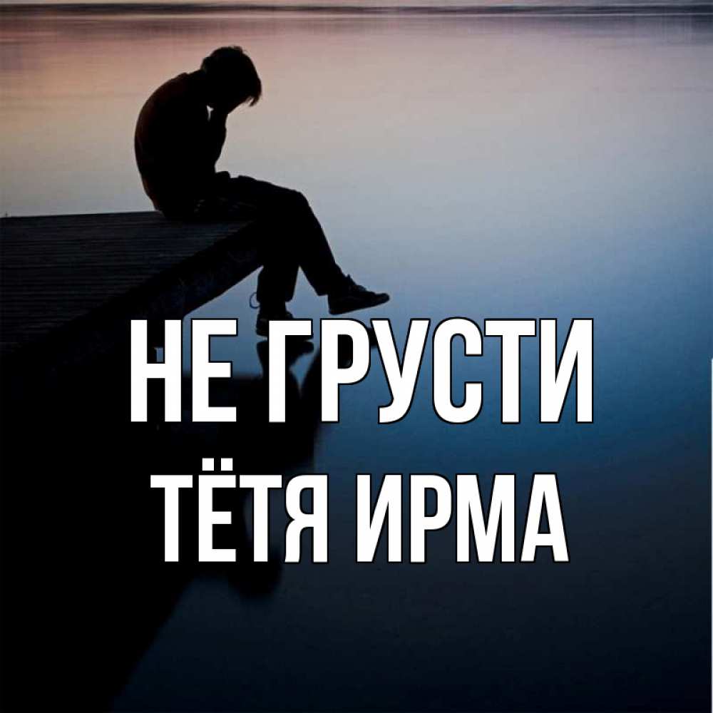 Открытка на каждый день с именем, Тётя-Ирма Не грусти печаль Прикольная открытка с пожеланием онлайн скачать бесплатно 