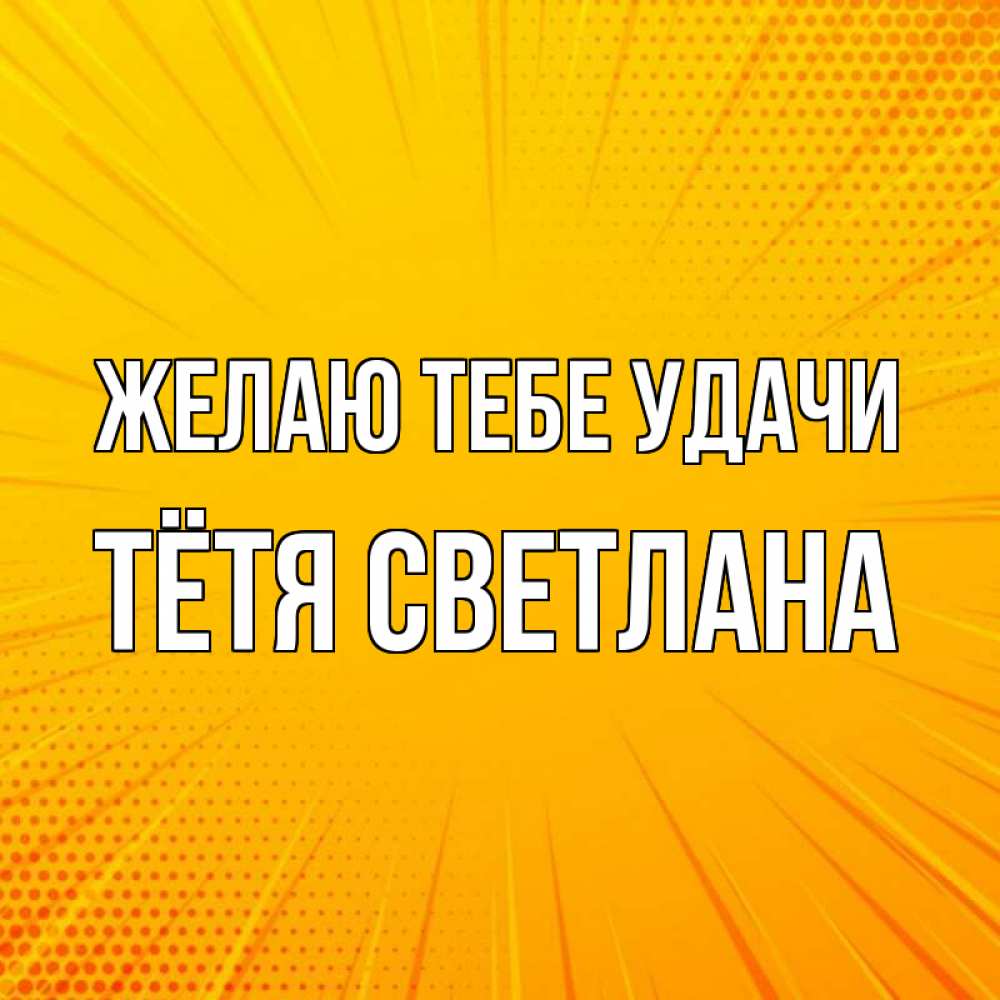 Открытка на каждый день с именем, Тётя-Светлана Желаю тебе удачи фон Прикольная открытка с пожеланием онлайн скачать бесплатно 
