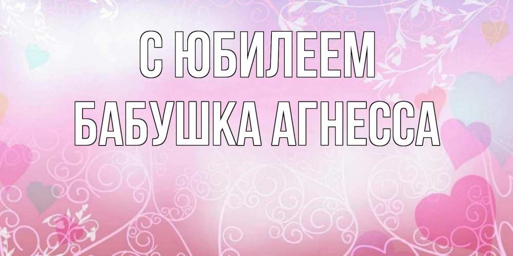 Открытка на каждый день с именем, Бабушка-Агнесса С юбилеем розовые сердечки и узоры Прикольная открытка с пожеланием онлайн скачать бесплатно 