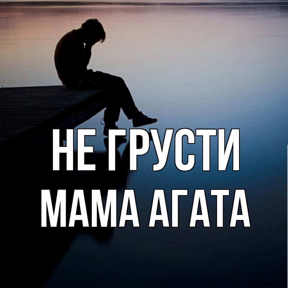 Открытка на каждый день с именем, Мама-Агата Не грусти печаль Прикольная открытка с пожеланием онлайн скачать бесплатно 