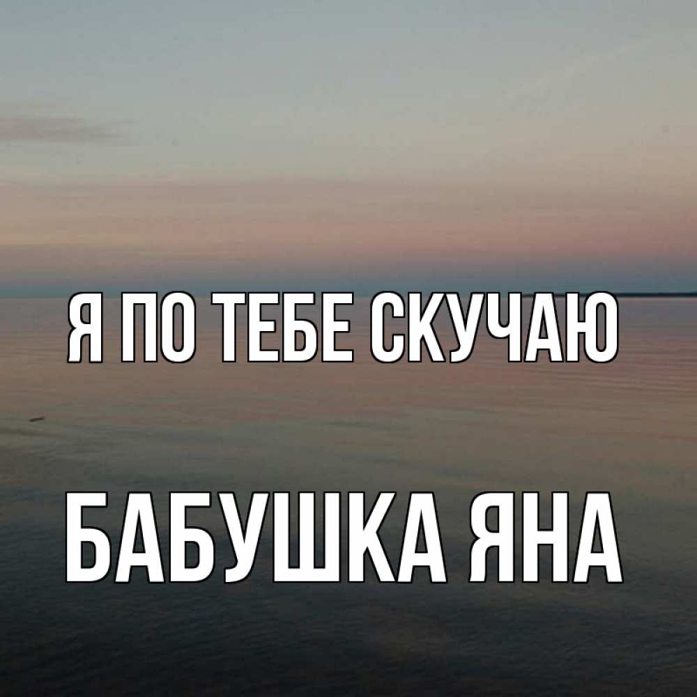 Открытка на каждый день с именем, Бабушка-Яна Я по тебе скучаю пусто Прикольная открытка с пожеланием онлайн скачать бесплатно 