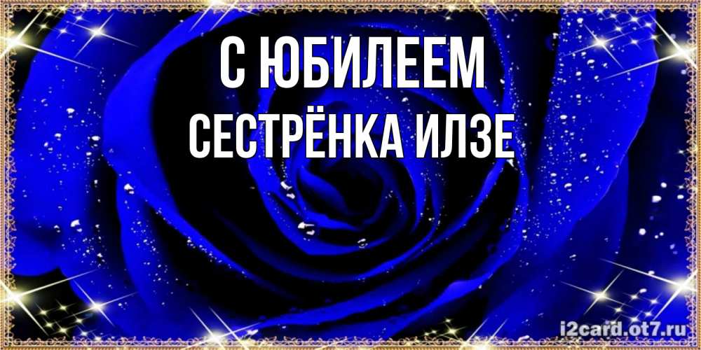 Открытка на каждый день с именем, Сестрёнка-Илзе С юбилеем голубые цветы в росе Прикольная открытка с пожеланием онлайн скачать бесплатно 