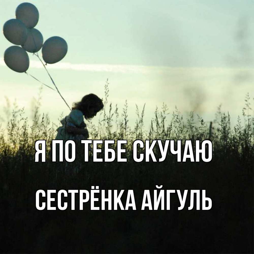 Открытка на каждый день с именем, Сестрёнка-Айгуль Я по тебе скучаю приходи ко мне и давай дружить Прикольная открытка с пожеланием онлайн скачать бесплатно 