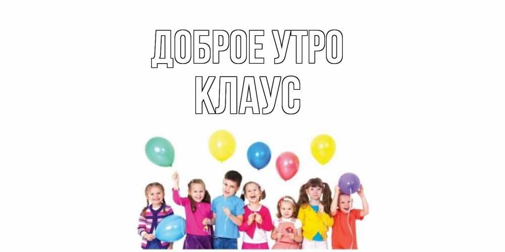 Открытка на каждый день с именем, Клаус Доброе утро веселье Прикольная открытка с пожеланием онлайн скачать бесплатно 